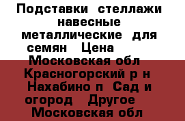 Подставки, стеллажи навесные металлические  для семян › Цена ­ 500 - Московская обл., Красногорский р-н, Нахабино п. Сад и огород » Другое   . Московская обл.